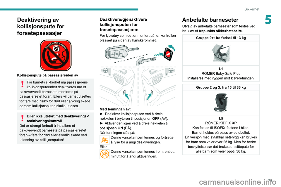 PEUGEOT 2008 2020  Instruksjoner for bruk (in Norwegian) 75
Sikkerhet
5Deaktivering av 
kollisjonspute for 
forsetepassasjer
 
 
Kollisjonspute på passasjersiden av
For barnets sikkerhet må passasjerens 
kollisjonsputeenhet deaktiveres når et 
bakoverven