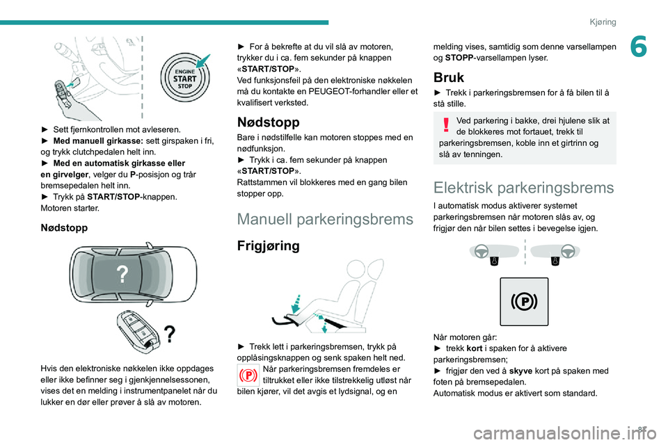 PEUGEOT 2008 2020  Instruksjoner for bruk (in Norwegian) 87
Kjøring
6
 
► Sett fjernkontrollen mot avleseren.► Med manuell girkasse: sett girspaken i fri, 
og trykk clutchpedalen helt inn.
► Med en automatisk girkasse eller 
en girvelger, velger du P