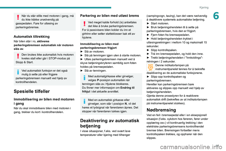 PEUGEOT 2008 2020  Instruksjoner for bruk (in Norwegian) 89
Kjøring
6Når du står stille med motoren i gang, må 
du ikke tråkke unødvendig på 
gasspedalen. Fare for utløsing av 
parkeringsbremse.
Automatisk tiltrekking
Når bilen står i ro, aktivere