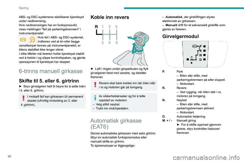 PEUGEOT 2008 2020  Instruksjoner for bruk (in Norwegian) 90
Kjøring
ABS- og DSC-systemene stabiliserer kjøretøyet 
under nødbremsing.
Hvis nødbremsingen har en funksjonssvikt, 
vises meldingen "feil på parkeringsbremsen" i 
instrumentpanelet.
