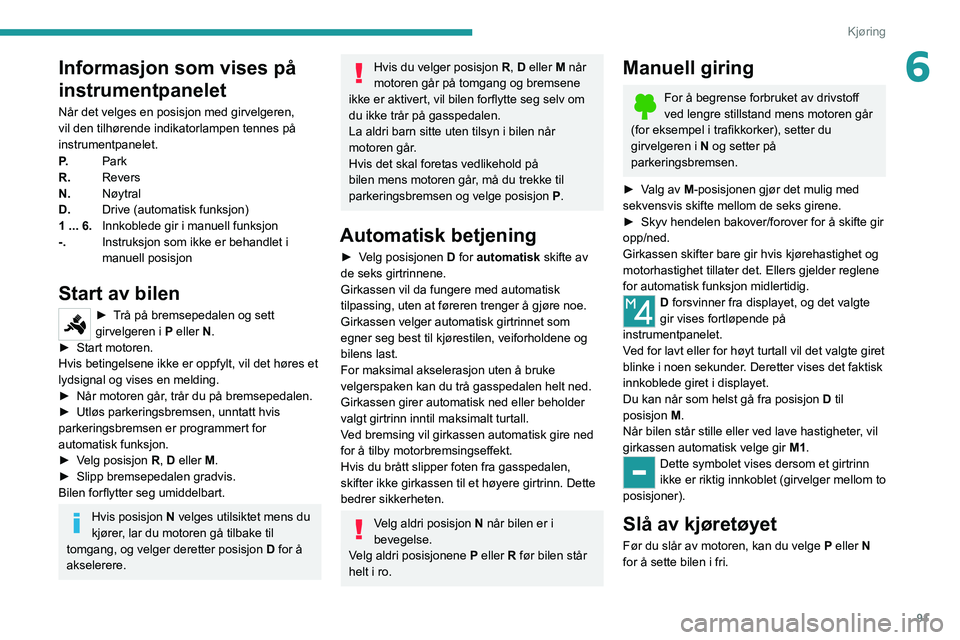 PEUGEOT 2008 2020  Instruksjoner for bruk (in Norwegian) 91
Kjøring
6Informasjon som vises på 
instrumentpanelet
Når det velges en posisjon med girvelgeren, 
vil den tilhørende indikatorlampen tennes på 
instrumentpanelet.
P.Park
R. Revers
N. Nøytral
