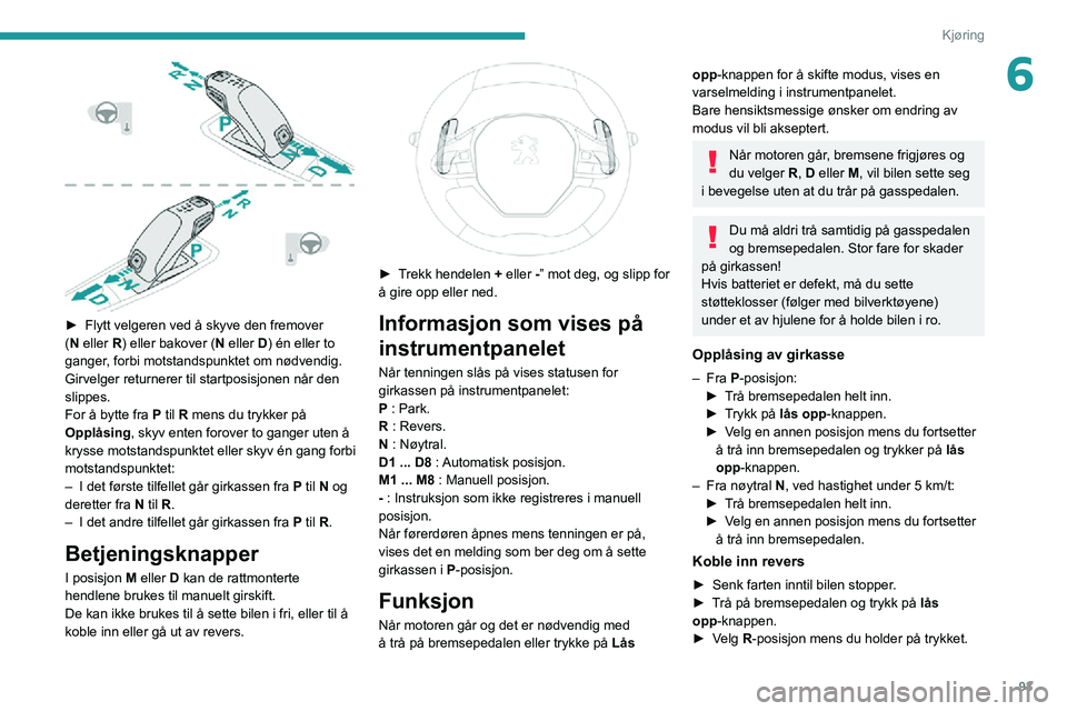 PEUGEOT 2008 2020  Instruksjoner for bruk (in Norwegian) 93
Kjøring
6
 
► Flytt velgeren ved å skyve den fremover (N eller R) eller bakover (N eller D) én eller to 
ganger, forbi motstandspunktet om nødvendig.
Girvelger returnerer til startposisjonen 