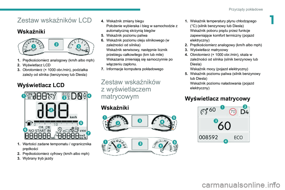 PEUGEOT 2008 2020 Instrukcja obsługi (in Polish) 9
Przyrządy pokładowe
1Zestaw wskaźników LCD
Wskaźniki
1.Prędkościomierz analogowy (km/h albo mph)
2. Wyświetlacz LCD
3. Obrotomierz (× 1000 obr./min), podziałka
zależy od silnika (benz PEUGEOT 2008 2020 Instrukcja obsługi (in Polish) 9
Przyrządy pokładowe
1Zestaw wskaźników LCD
Wskaźniki
1.Prędkościomierz analogowy (km/h albo mph)
2. Wyświetlacz LCD
3. Obrotomierz (× 1000 obr./min), podziałka
zależy od silnika (benz
