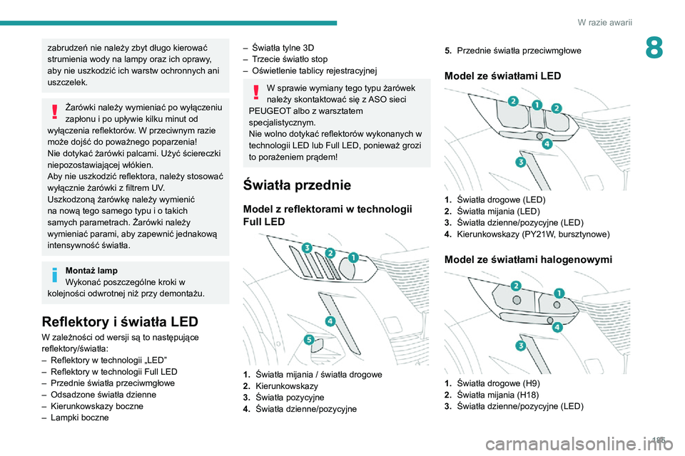 PEUGEOT 2008 2020  Instrukcja obsługi (in Polish) 185
W razie awarii
8zabrudzeń nie należy zbyt długo kierować 
strumienia wody na lampy oraz ich oprawy, 
aby nie uszkodzić ich warstw ochronnych ani 
uszczelek.
Żarówki należy wymieniać po wy
