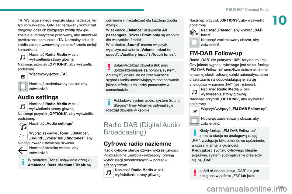 PEUGEOT 2008 2020  Instrukcja obsługi (in Polish) 209
PEUGEOT Connect Radio
10TA. Wymaga silnego sygnału stacji nadającej ten 
typ komunikatów. Gdy jest nadawany komunikat 
drogowy, odsłuch bieżącego źródła dźwięku 
zostaje automatycznie p