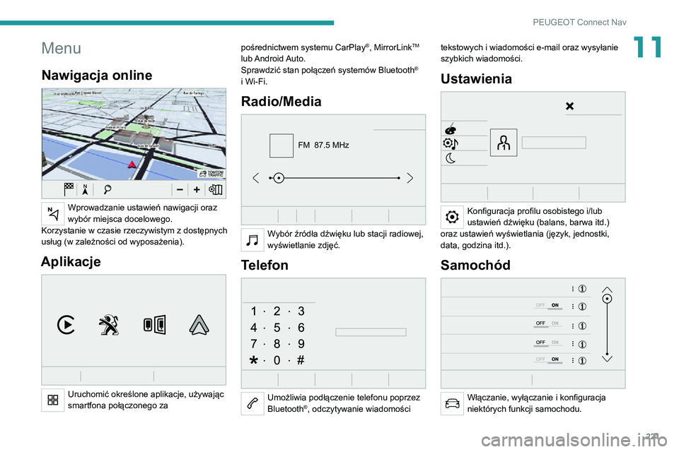 PEUGEOT 2008 2020  Instrukcja obsługi (in Polish) 221
PEUGEOT Connect Nav
11Menu
Nawigacja online 
 
Wprowadzanie ustawień nawigacji oraz 
wybór miejsca docelowego.
Korzystanie w czasie rzeczywistym z dostępnych 
usług (w zależności od wyposaż