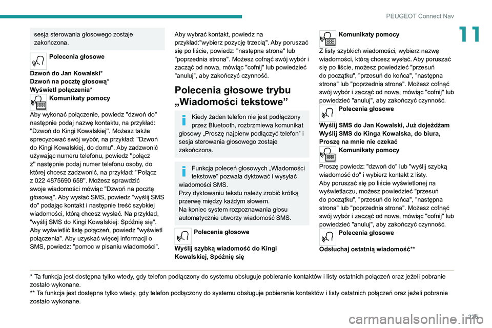 PEUGEOT 2008 2020  Instrukcja obsługi (in Polish) 225
PEUGEOT Connect Nav
11sesja sterowania głosowego zostaje 
zakończona.
Polecenia głosowe 
Dzwoń do Jan Kowalski *
Dzwoń na pocztę głosową *
Wyświetl połączenia*
Komunikaty pomocy 
Aby wy