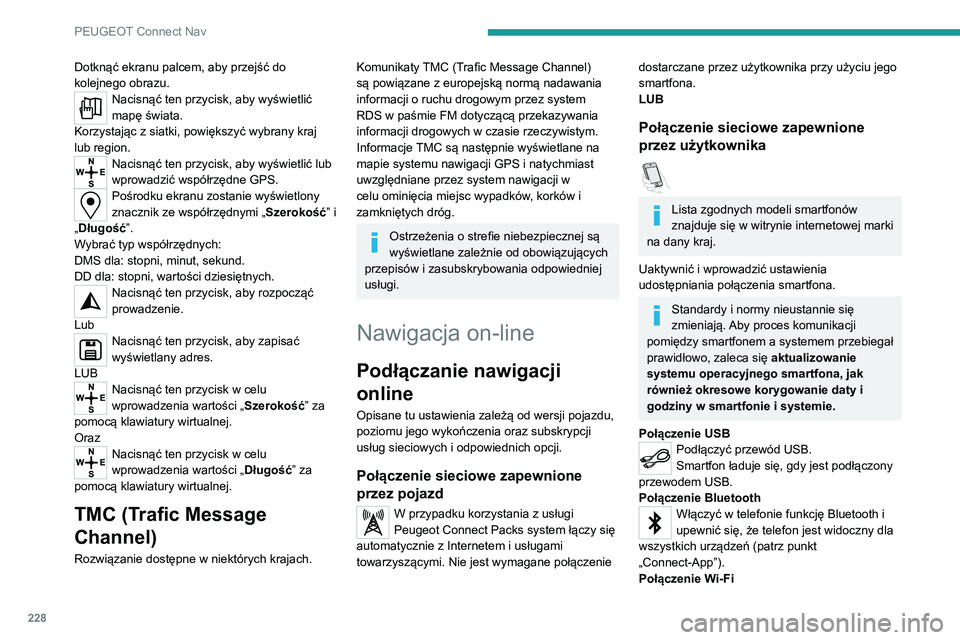 PEUGEOT 2008 2020  Instrukcja obsługi (in Polish) 228
PEUGEOT Connect Nav
Dotknąć ekranu palcem, aby przejść do 
kolejnego obrazu.
Nacisnąć ten przycisk, aby wyświetlić 
mapę świata.
Korzystając z siatki, powiększyć wybrany kraj 
lub reg
