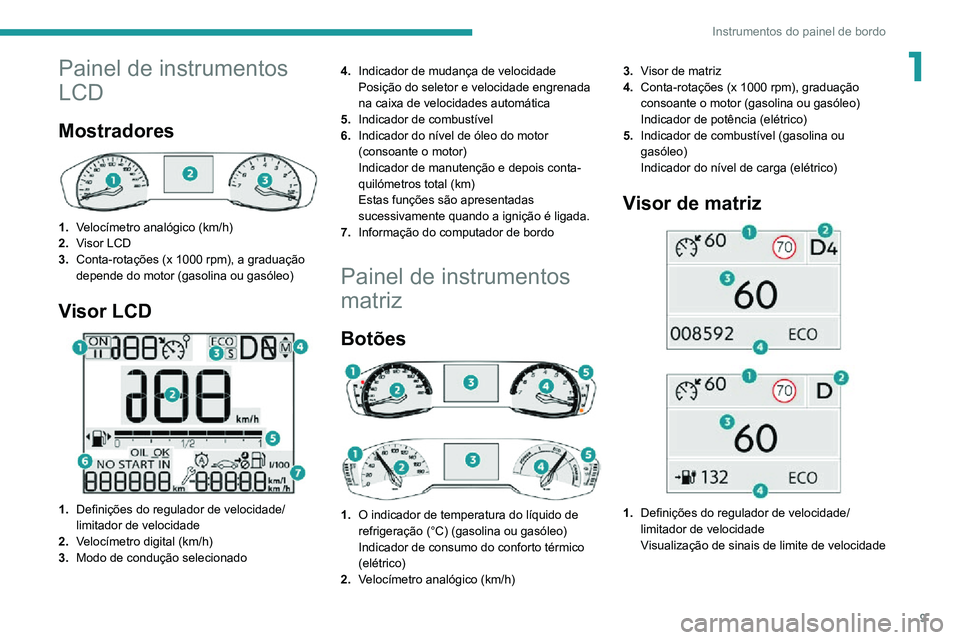 PEUGEOT 2008 2020 Manual de utilização (in Portuguese) 9
Instrumentos do painel de bordo
1Painel de instrumentos
LCD
Mostradores
1.Velocímetro analógico (km/h)
2. Visor LCD
3. Conta-rotações (x 1000 rpm), a graduação
depende do motor (gasolina PEUGEOT 2008 2020 Manual de utilização (in Portuguese) 9
Instrumentos do painel de bordo
1Painel de instrumentos
LCD
Mostradores
1.Velocímetro analógico (km/h)
2. Visor LCD
3. Conta-rotações (x 1000 rpm), a graduação
depende do motor (gasolina
