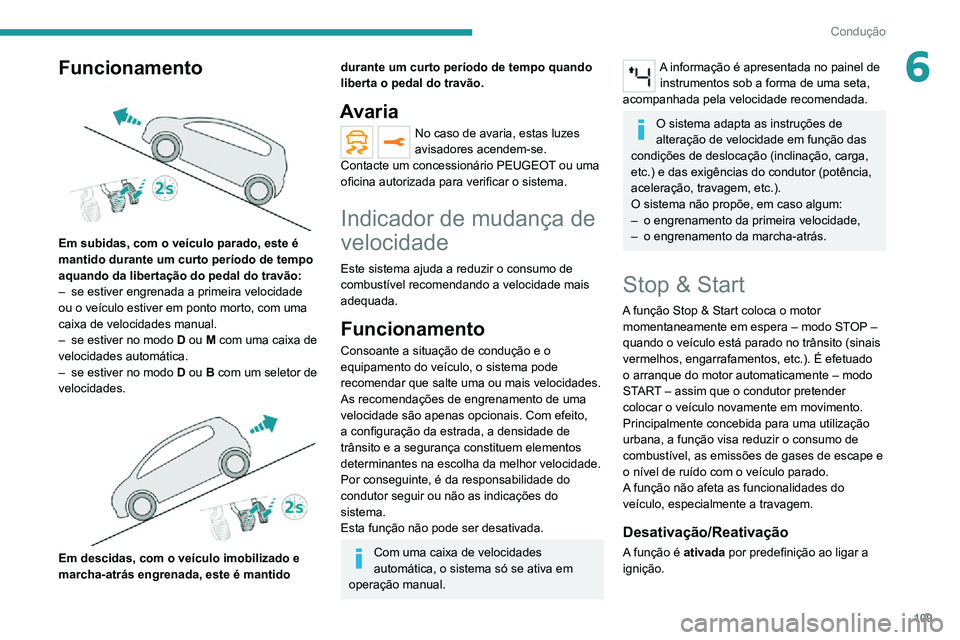PEUGEOT 2008 2020  Manual de utilização (in Portuguese) 109
Condução
6Funcionamento 
 
Em subidas, com o veículo parado, este é 
mantido durante um curto período de tempo 
aquando da libertação do pedal do travão:
– se estiver engrenada a primeir