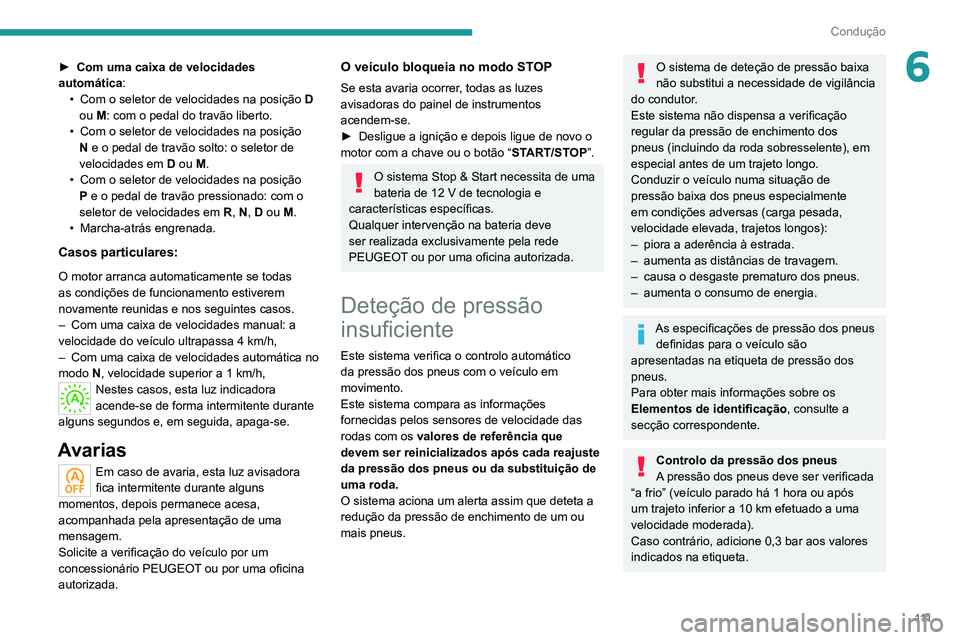 PEUGEOT 2008 2020  Manual de utilização (in Portuguese) 111
Condução
6► Com uma caixa de velocidades 
automática:
• Com o seletor de velocidades na posição D 
ou M: com o pedal do travão liberto.
• Com o seletor de velocidades na posição N e 
