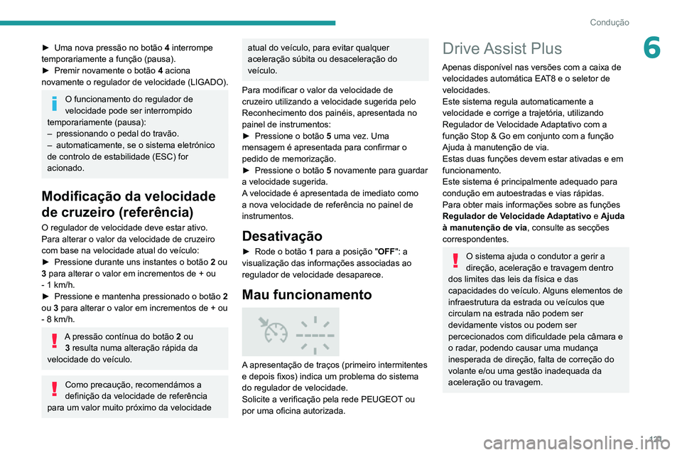 PEUGEOT 2008 2020  Manual de utilização (in Portuguese) 121
Condução
6► Uma nova pressão no botão 4 interrompe 
temporariamente a função (pausa).
► Premir novamente o botão 4 aciona 
novamente o regulador de velocidade (LIGADO).
O funcionamento 