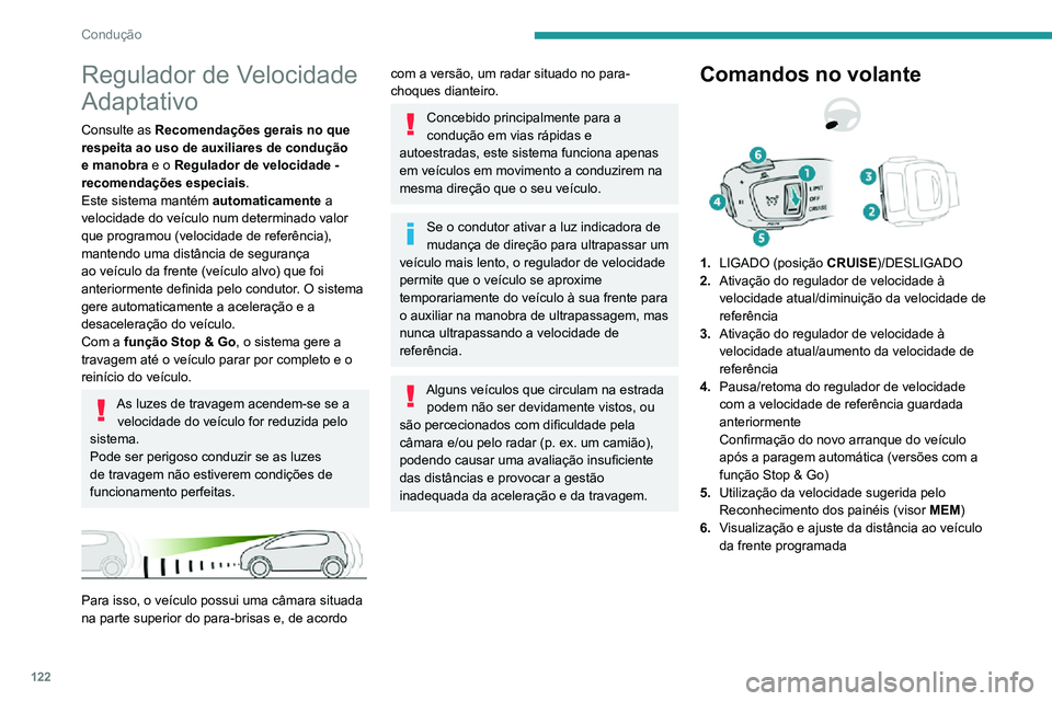 PEUGEOT 2008 2020  Manual de utilização (in Portuguese) 122
Condução
Utilização
Ativar o sistema (pausa)
► Com o motor em funcionamento, rode o botão 1 para baixo para a posição  CRUISE. O 
regulador de velocidade está pronto a funcionar 
(indica