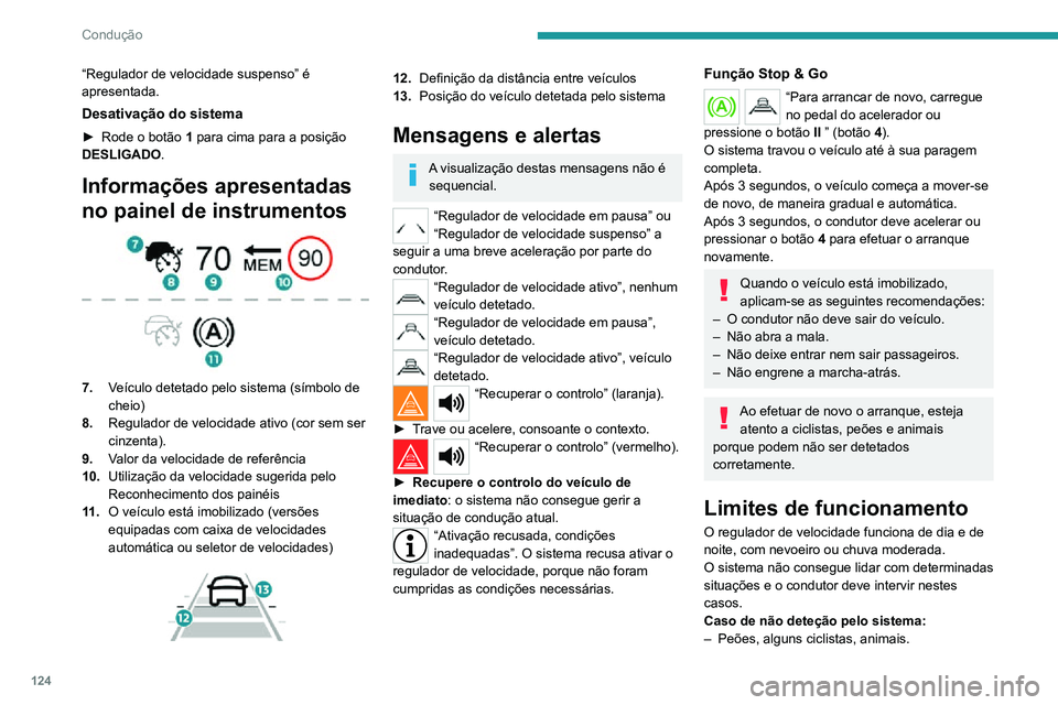 PEUGEOT 2008 2020  Manual de utilização (in Portuguese) 124
Condução
“Regulador de velocidade suspenso” é 
apresentada.
Desativação do sistema
► Rode o botão 1 para cima para a posição 
DESLIGADO.
Informações apresentadas 
no painel de inst