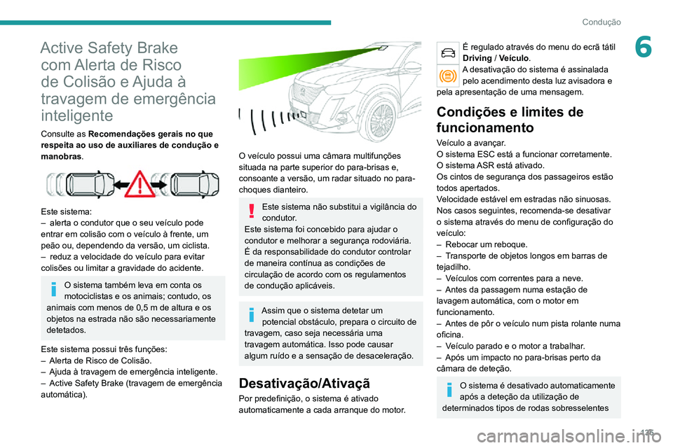 PEUGEOT 2008 2020  Manual de utilização (in Portuguese) 135
Condução
6Active Safety Brake com Alerta de Risco 
de Colisão e Ajuda à 
travagem de emergência 
inteligente
Consulte as  Recomendações gerais no que 
respeita ao uso de auxiliares de condu
