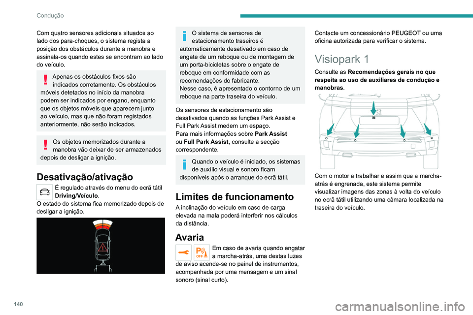 PEUGEOT 2008 2020  Manual de utilização (in Portuguese) 140
Condução
Com quatro sensores adicionais situados ao 
lado dos para-choques, o sistema regista a 
posição dos obstáculos durante a manobra e 
assinala-os quando estes se encontram ao lado 
do 