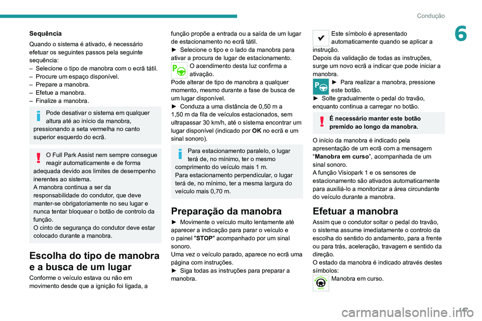 PEUGEOT 2008 2020  Manual de utilização (in Portuguese) 147
Condução
6Sequência
Quando o sistema é ativado, é necessário 
efetuar os seguintes passos pela seguinte 
sequência:
– Selecione o tipo de manobra com o ecrã tátil.– Procure um espaço