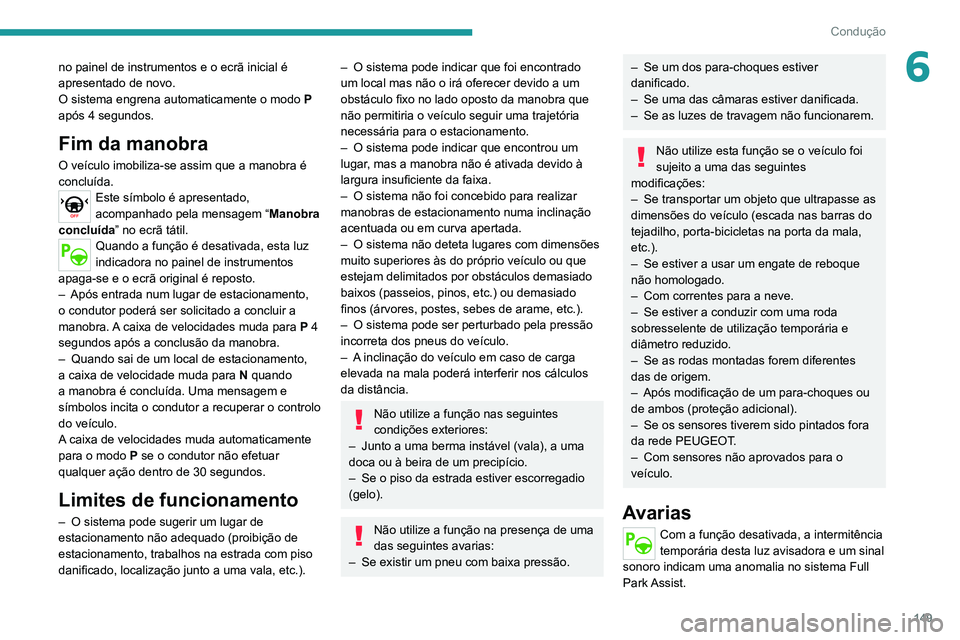 PEUGEOT 2008 2020  Manual de utilização (in Portuguese) 149
Condução
6no painel de instrumentos e o ecrã inicial é 
apresentado de novo.
O sistema engrena automaticamente o modo P 
após 4 segundos.
Fim da manobra
O veículo imobiliza-se assim que a ma