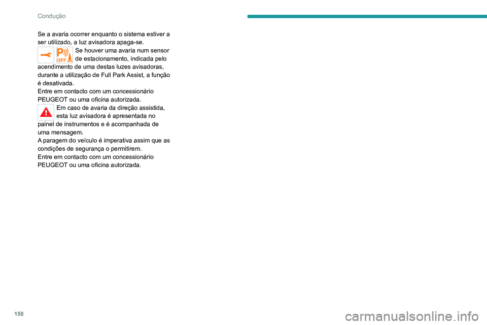 PEUGEOT 2008 2020  Manual de utilização (in Portuguese) 150
Condução
Se a avaria ocorrer enquanto o sistema estiver a 
ser utilizado, a luz avisadora apaga-se.
Se houver uma avaria num sensor 
de estacionamento, indicada pelo 
acendimento de uma destas l