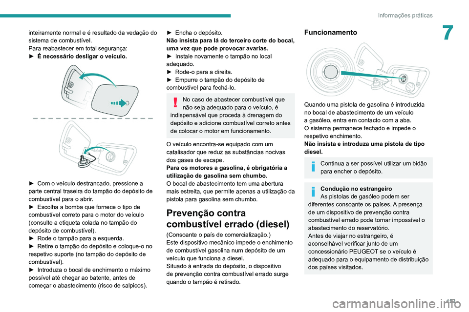 PEUGEOT 2008 2020  Manual de utilização (in Portuguese) 153
Informações práticas
7inteiramente normal e é resultado da vedação do 
sistema de combustível.
Para reabastecer em total segurança:
► É necessário desligar o veículo. 
 
► Com o ve