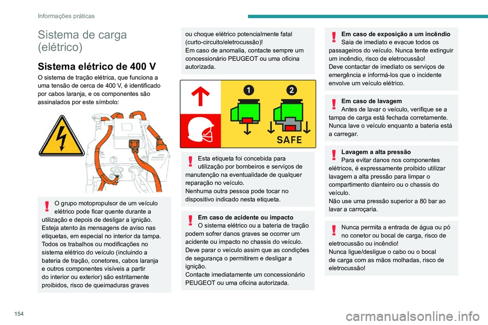 PEUGEOT 2008 2020  Manual de utilização (in Portuguese) 154
Informações práticas
Bateria de tração
Esta bateria armazena a energia que alimenta 
o motor elétrico e o equipamento de conforto 
térmico no habitáculo. É descarregado durante 
a utiliza