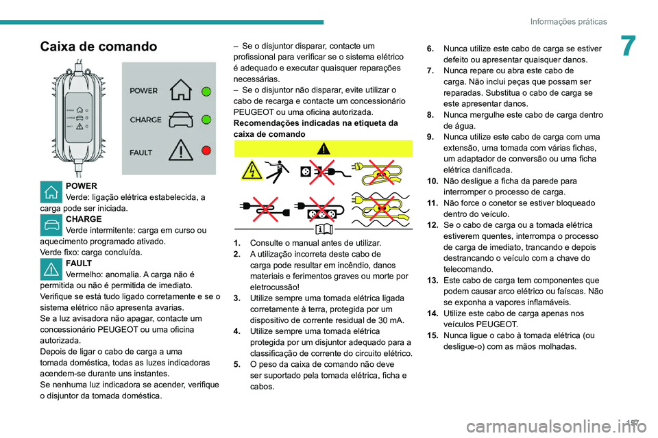 PEUGEOT 2008 2020  Manual de utilização (in Portuguese) 157
Informações práticas
7Caixa de comando 
 
POWER
Verde: ligação elétrica estabelecida, a 
carga pode ser iniciada. 
CHARGE
Verde intermitente: carga em curso ou 
aquecimento programado ativad