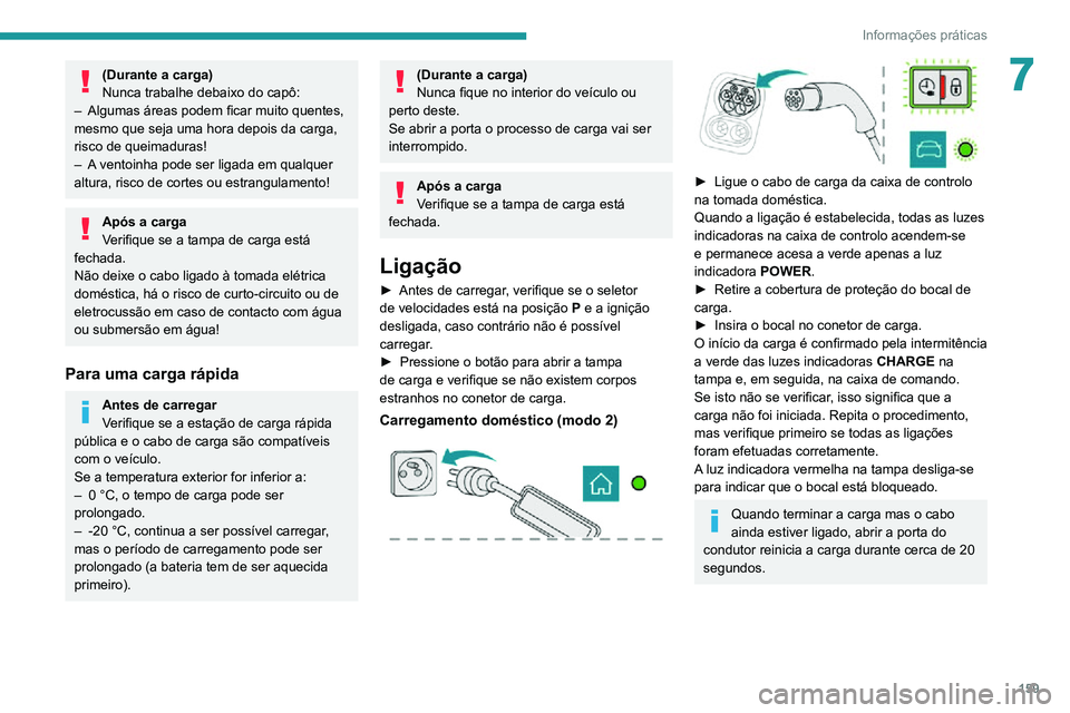 PEUGEOT 2008 2020  Manual de utilização (in Portuguese) 159
Informações práticas
7(Durante a carga)
Nunca trabalhe debaixo do capô:
– Algumas áreas podem ficar muito quentes, mesmo que seja uma hora depois da carga, 
risco de queimaduras!
– A vent