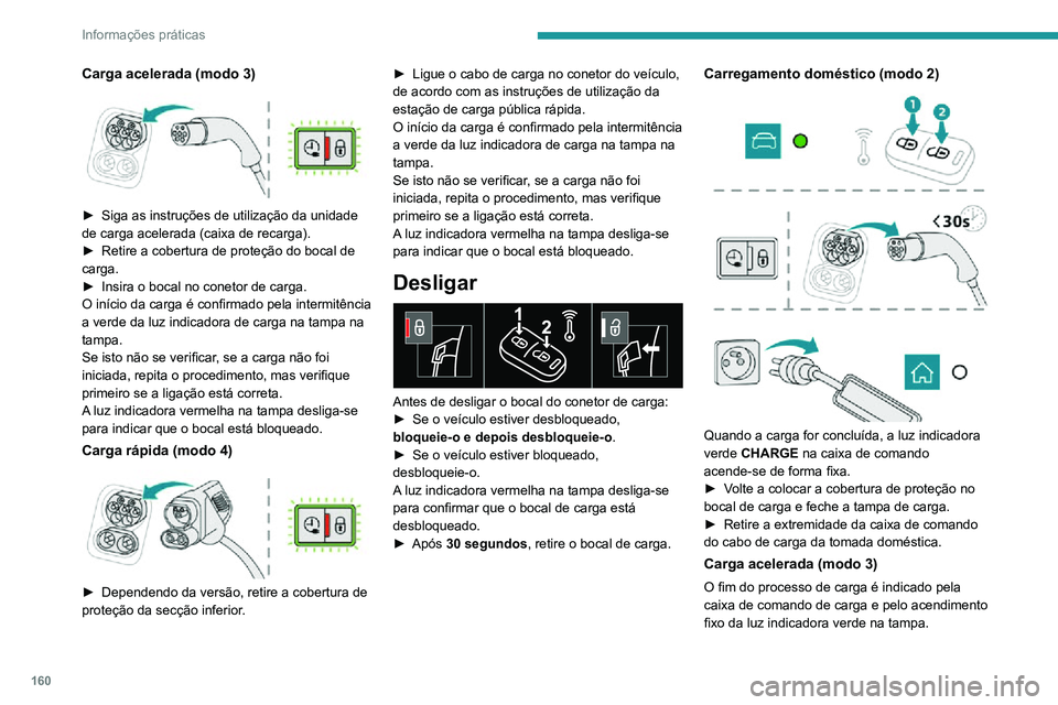 PEUGEOT 2008 2020  Manual de utilização (in Portuguese) 160
Informações práticas
► Volte a colocar o bocal na unidade de carga e feche a tampa de carga.
Carregamento rápido (modo 4)
O fim do processo de carga é indicado pelo 
carregador e pelo acend