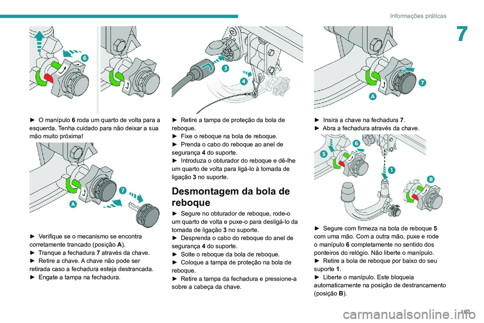 PEUGEOT 2008 2020  Manual de utilização (in Portuguese) 163
Informações práticas
7
 
► O manípulo 6 roda um quarto de volta para a 
esquerda. Tenha cuidado para não deixar a sua 
mão muito próxima!
 
 
► Verifique se o mecanismo se encontra corr