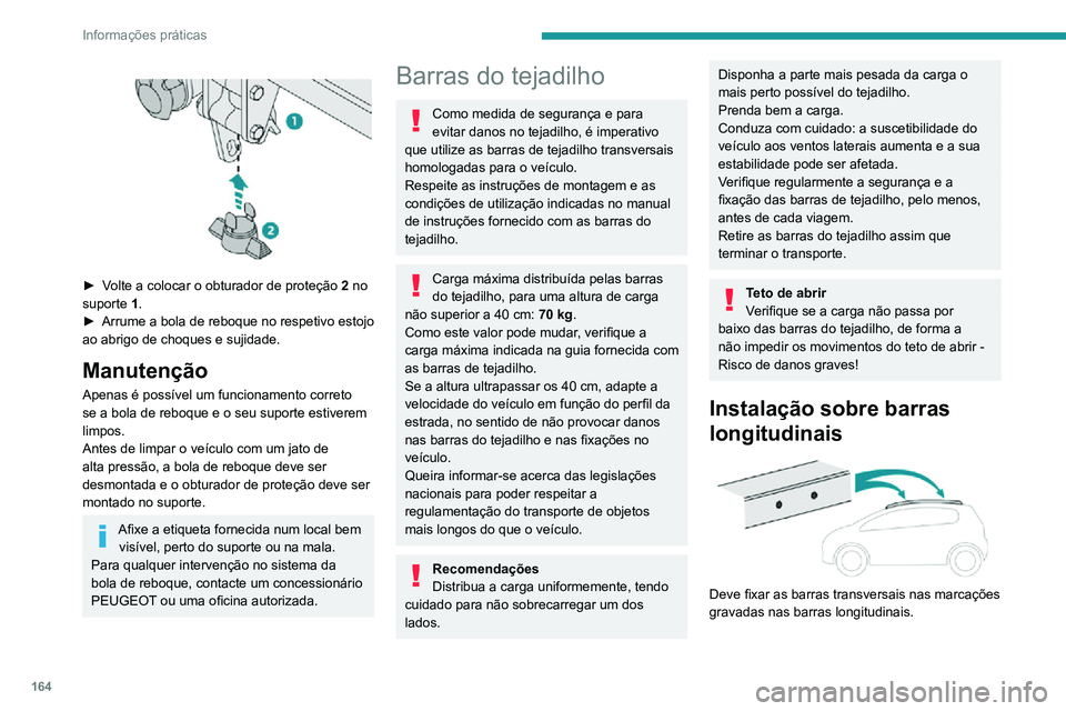 PEUGEOT 2008 2020  Manual de utilização (in Portuguese) 164
Informações práticas
Instalação direta no 
tejadilho 
 
Apenas deve fixar as barras transversais nos 
quatro pontos de fixação situados na estrutura 
do tejadilho. Estes pontos estão tapad