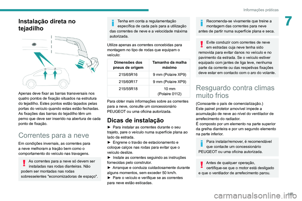 PEUGEOT 2008 2020  Manual de utilização (in Portuguese) 165
Informações práticas
7Instalação direta no 
tejadilho
 
 
Apenas deve fixar as barras transversais nos 
quatro pontos de fixação situados na estrutura 
do tejadilho. Estes pontos estão tap