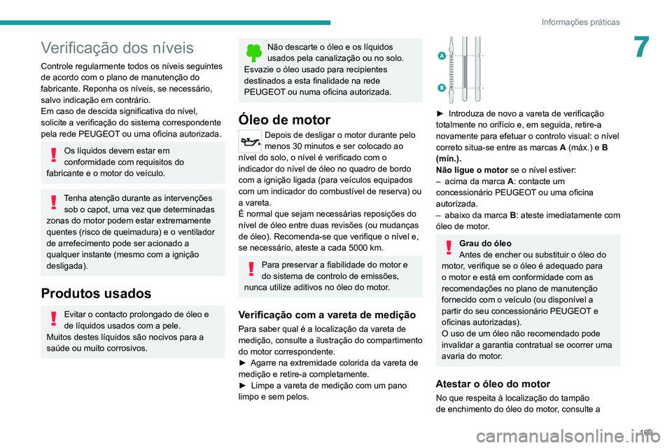 PEUGEOT 2008 2020  Manual de utilização (in Portuguese) 169
Informações práticas
7Verificação dos níveis
Controle regularmente todos os níveis seguintes 
de acordo com o plano de manutenção do 
fabricante. Reponha os níveis, se necessário, 
salv