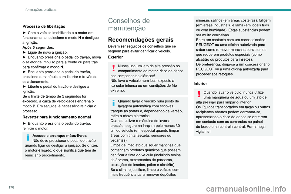 PEUGEOT 2008 2020  Manual de utilização (in Portuguese) 176
Informações práticas
Carroçaria
Pintura brilhante
Não use produtos abrasivos ou 
solventes, gasolina ou óleo para limpar a 
carroçaria.
Nunca use uma esponja abrasiva para limpar 
manchas p