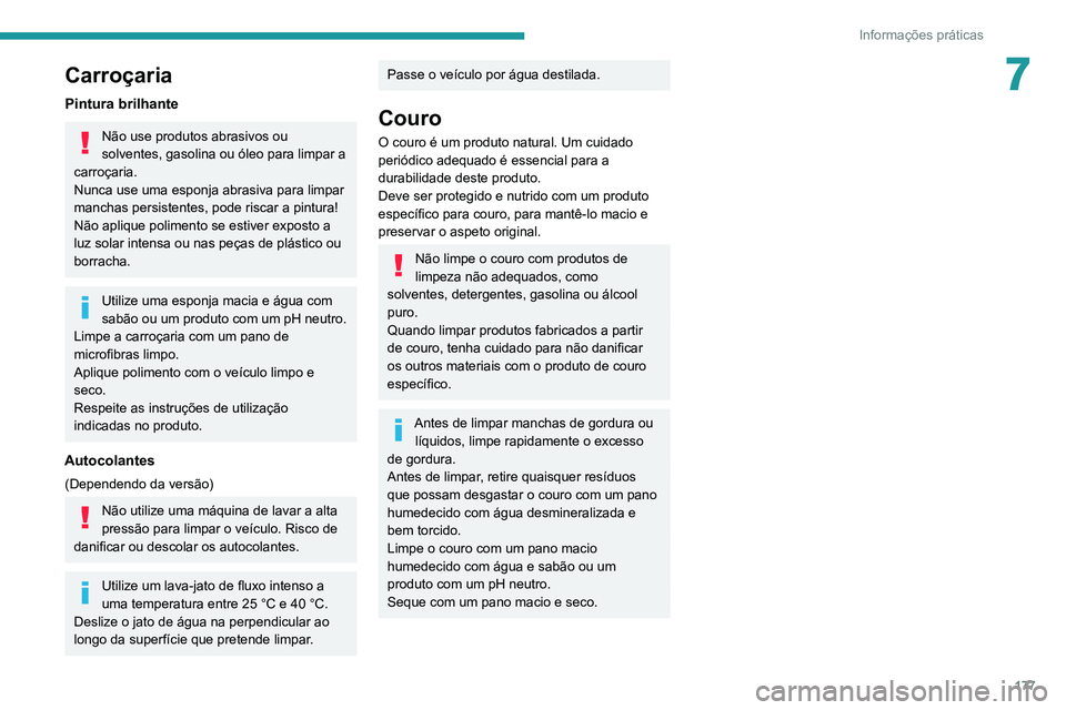 PEUGEOT 2008 2020  Manual de utilização (in Portuguese) 177
Informações práticas
7Carroçaria
Pintura brilhante
Não use produtos abrasivos ou 
solventes, gasolina ou óleo para limpar a 
carroçaria.
Nunca use uma esponja abrasiva para limpar 
manchas 