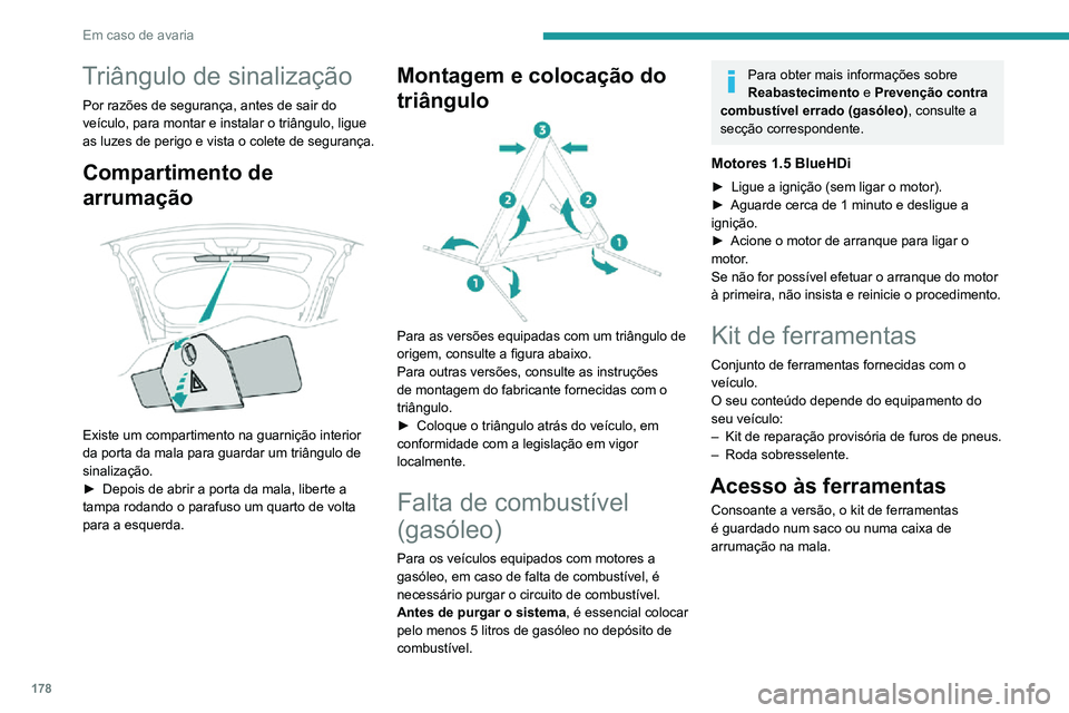 PEUGEOT 2008 2020  Manual de utilização (in Portuguese) 178
Em caso de avaria
Triângulo de sinalização
Por razões de segurança, antes de sair do 
veículo, para montar e instalar o triângulo, ligue 
as luzes de perigo e vista o colete de segurança.
