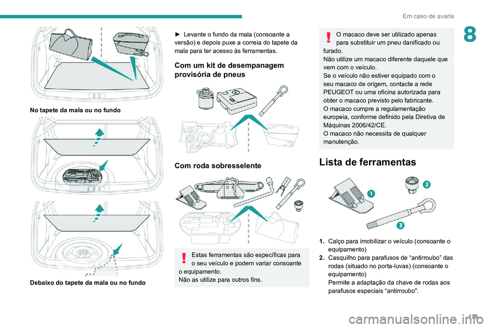 PEUGEOT 2008 2020  Manual de utilização (in Portuguese) 179
Em caso de avaria
8
 
No tapete da mala ou no fundo 
  
 
Debaixo do tapete da mala ou no fundo
► Levante o fundo da mala (consoante a versão) e depois puxe a correia do tapete da 
mala para te