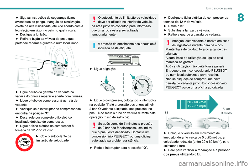 PEUGEOT 2008 2020  Manual de utilização (in Portuguese) 181
Em caso de avaria
8► Siga as instruções de segurança (luzes avisadoras de perigo, triângulo de sinalização, 
colete de alta visibilidade, etc.) de acordo com a 
legislação em vigor no pa