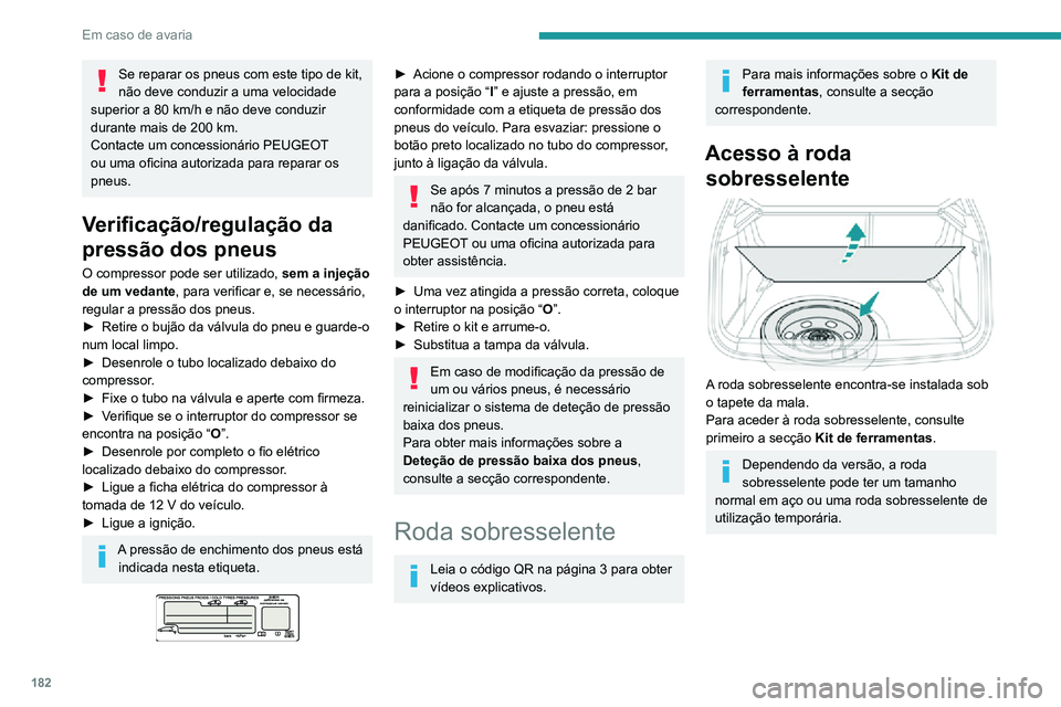 PEUGEOT 2008 2020  Manual de utilização (in Portuguese) 182
Em caso de avaria
Se reparar os pneus com este tipo de kit, 
não deve conduzir a uma velocidade 
superior a 80 km/h e não deve conduzir 
durante mais de 200 km.
Contacte um concessionário PEUGE