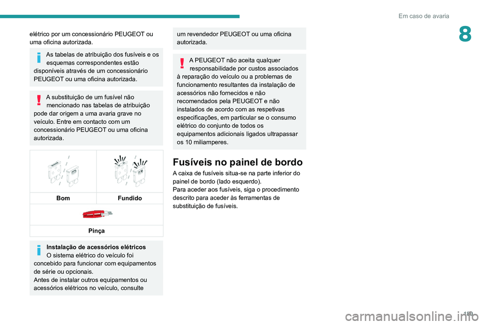 PEUGEOT 2008 2020 Manual de utilização (in Portuguese) 189
Em caso de avaria
8elétrico por um concessionário PEUGEOT ou
uma oficina autorizada.
As tabelas de atribuição dos fusíveis e os esquemas correspondentes estão
disponíveis através de um c PEUGEOT 2008 2020 Manual de utilização (in Portuguese) 189
Em caso de avaria
8elétrico por um concessionário PEUGEOT ou
uma oficina autorizada.
As tabelas de atribuição dos fusíveis e os esquemas correspondentes estão
disponíveis através de um c