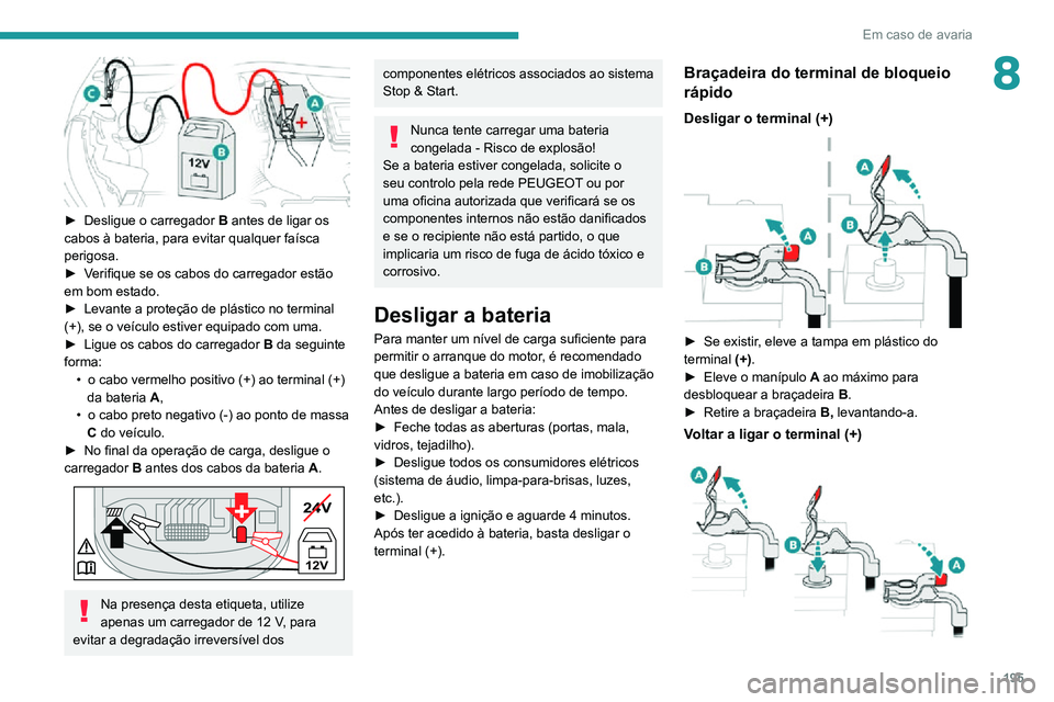 PEUGEOT 2008 2020 Manual de utilização (in Portuguese) 195
Em caso de avaria
8
► Desligue o carregador B antes de ligar os
cabos à bateria, para evitar qualquer faísca
perigosa.
► Verifique se os cabos do carregador estão em bom estado.► Leva PEUGEOT 2008 2020 Manual de utilização (in Portuguese) 195
Em caso de avaria
8
► Desligue o carregador B antes de ligar os
cabos à bateria, para evitar qualquer faísca
perigosa.
► Verifique se os cabos do carregador estão em bom estado.► Leva