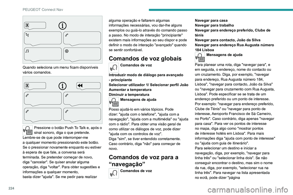 PEUGEOT 2008 2020 Manual de utilização (in Portuguese) 224
PEUGEOT Connect Nav
Quando seleciona um menu ficam disponíveis
vários comandos.
Pressione o botão Push T o T alk e, após o sinal sonoro, diga o que pretende. Lembre-se de que pode PEUGEOT 2008 2020 Manual de utilização (in Portuguese) 224
PEUGEOT Connect Nav
Quando seleciona um menu ficam disponíveis
vários comandos.
Pressione o botão Push T o T alk e, após o sinal sonoro, diga o que pretende. Lembre-se de que pode