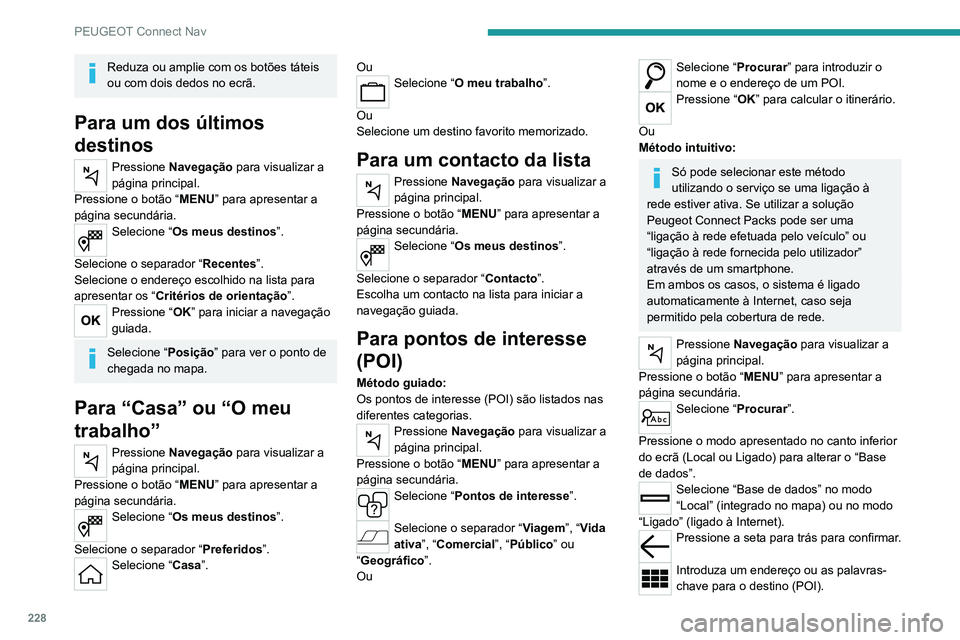 PEUGEOT 2008 2020 Manual de utilização (in Portuguese) 228
PEUGEOT Connect Nav
Reduza ou amplie com os botões táteis
ou com dois dedos no ecrã.
Para um dos últimos
destinos
Pressione Navegação para visualizar a
página principal.
Pressione o bot PEUGEOT 2008 2020 Manual de utilização (in Portuguese) 228
PEUGEOT Connect Nav
Reduza ou amplie com os botões táteis
ou com dois dedos no ecrã.
Para um dos últimos
destinos
Pressione Navegação para visualizar a
página principal.
Pressione o bot