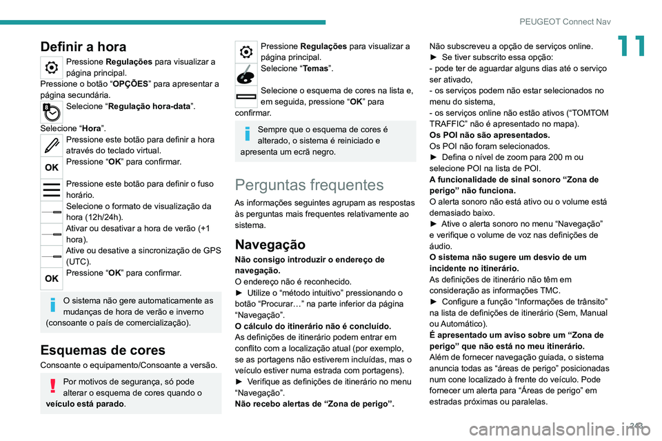 PEUGEOT 2008 2020  Manual de utilização (in Portuguese) 243
PEUGEOT Connect Nav
11Definir a hora
Pressione Regulações para visualizar a 
página principal.
Pressione o botão “ OPÇÕES” para apresentar a 
página secundária.
Selecione “ Regulaç