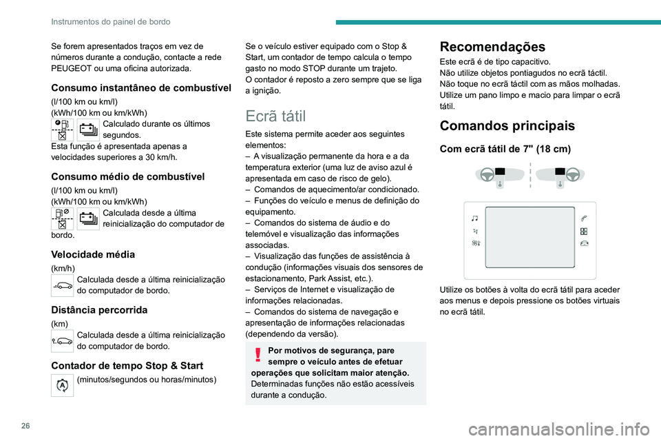 PEUGEOT 2008 2020  Manual de utilização (in Portuguese) 26
Instrumentos do painel de bordo
Com ecrã tátil de 10" (25 cm) 
  
 
Utilize os botões debaixo do ecrã tátil para 
aceder aos menus e depois pressione os botões 
virtuais no ecrã tátil.
