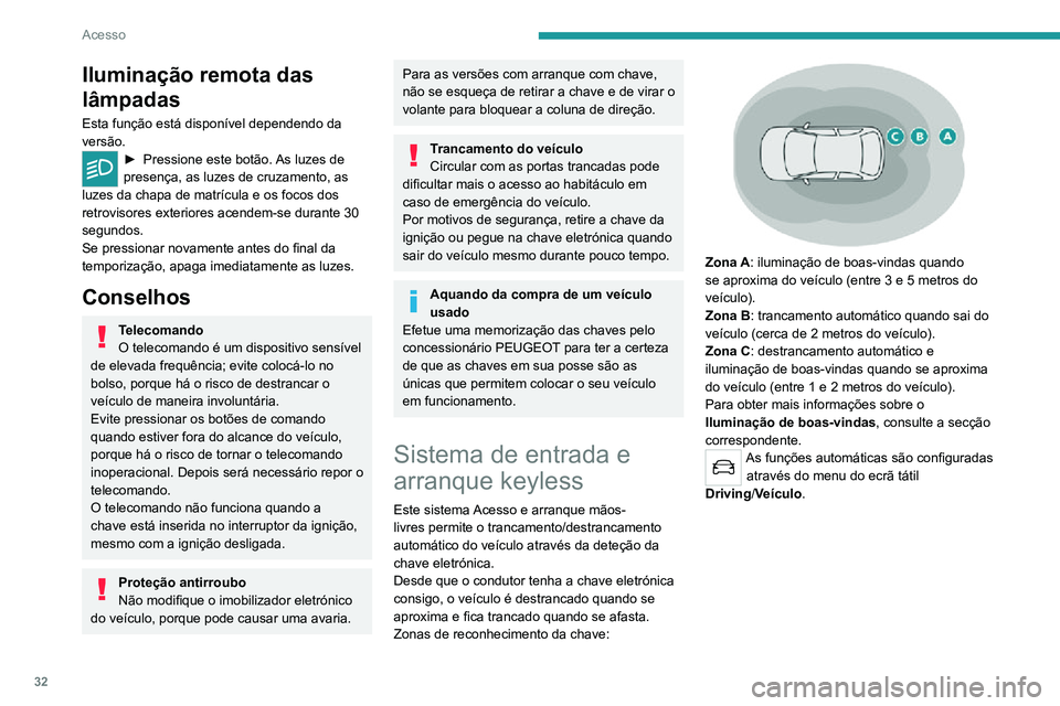 PEUGEOT 2008 2020  Manual de utilização (in Portuguese) 32
Acesso
Iluminação remota das 
lâmpadas
Esta função está disponível dependendo da 
versão.
► Pressione este botão. As luzes de presença, as luzes de cruzamento, as 
luzes da chapa de mat