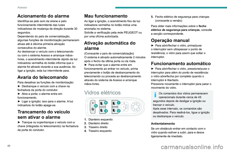 PEUGEOT 2008 2020  Manual de utilização (in Portuguese) 40
Acesso
Acionamento do alarme
Identifica-se pelo som da sirene e pelo 
funcionamento intermitente das luzes 
indicadoras de mudança de direção durante 30 
segundos.
Dependendo do país de comerci