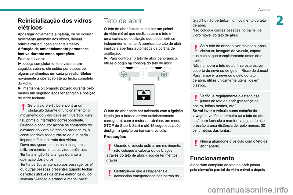 PEUGEOT 2008 2020  Manual de utilização (in Portuguese) 41
Acesso
2Reinicialização dos vidros 
elétricos
Após ligar novamente a bateria, ou se ocorrer 
movimento anómalo dos vidros, deverá 
reinicializar a função antientalamento.
A função de anti