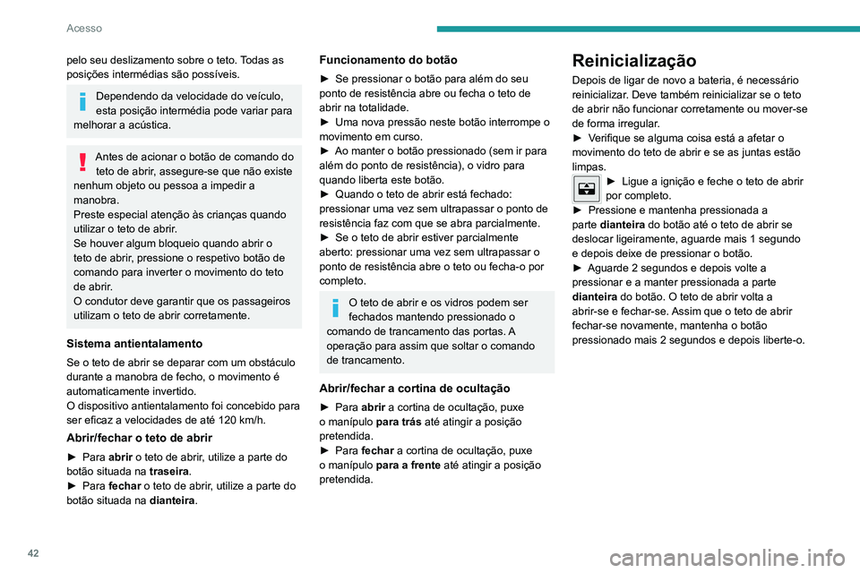 PEUGEOT 2008 2020  Manual de utilização (in Portuguese) 42
Acesso
pelo seu deslizamento sobre o teto. Todas as 
posições intermédias são possíveis.
Dependendo da velocidade do veículo, 
esta posição intermédia pode variar para 
melhorar a acústic