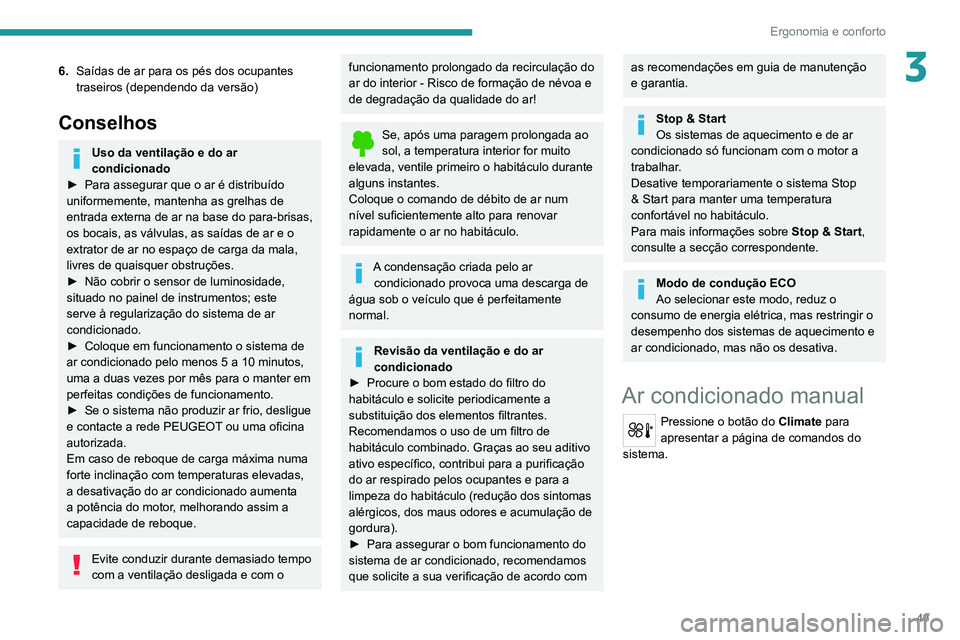 PEUGEOT 2008 2020  Manual de utilização (in Portuguese) 49
Ergonomia e conforto
36.Saídas de ar para os pés dos ocupantes 
traseiros (dependendo da versão)
Conselhos
Uso da ventilação e do ar 
condicionado
► Para assegurar que o ar é distribuído u
