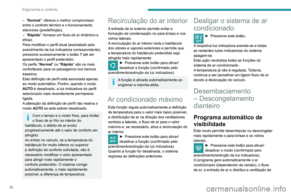 PEUGEOT 2008 2020  Manual de utilização (in Portuguese) 52
Ergonomia e conforto
uma forma ideal para o para-brisas e os vidros laterais.
É possível alterar manualmente o fluxo de 
ar sem desativar o programa automático de 
visibilidade.
Com o Stop & Sta
